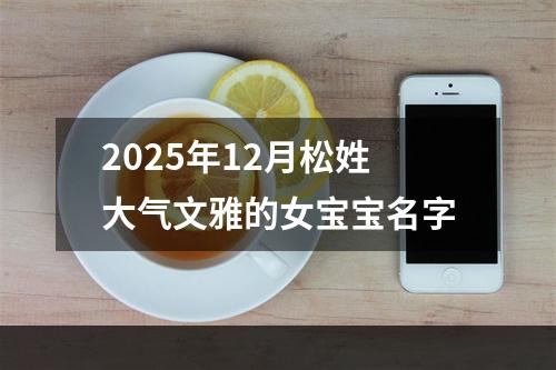 2025年12月松姓大气文雅的女宝宝名字