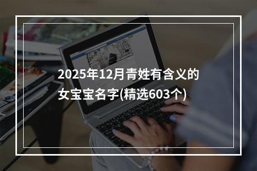 2025年12月青姓有含义的女宝宝名字(精选603个)