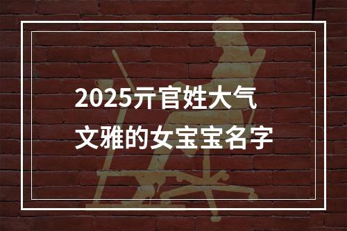 2025亓官姓大气文雅的女宝宝名字