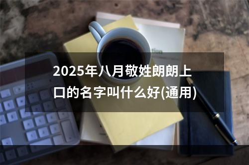 2025年八月敬姓朗朗上口的名字叫什么好(通用)