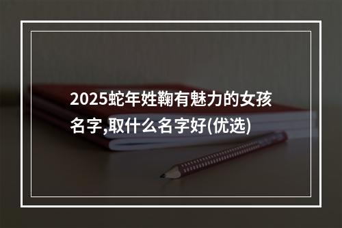 2025蛇年姓鞠有魅力的女孩名字,取什么名字好(优选)