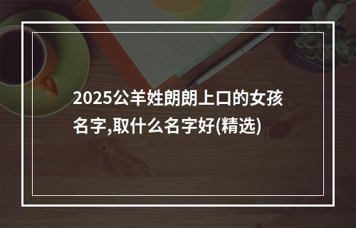 2025公羊姓朗朗上口的女孩名字,取什么名字好(精选)