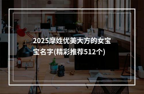 2025摩姓优美大方的女宝宝名字(精彩推荐512个)