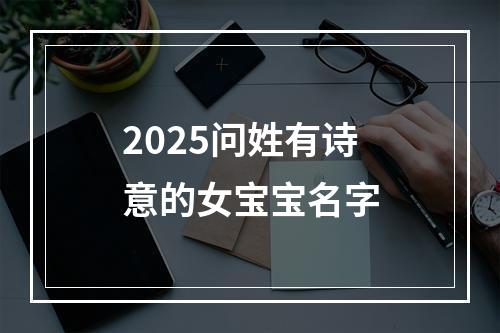 2025问姓有诗意的女宝宝名字