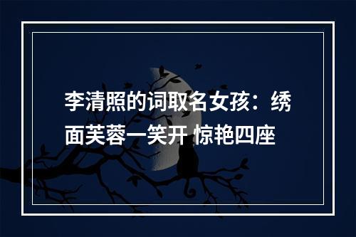 李清照的词取名女孩：绣面芙蓉一笑开 惊艳四座