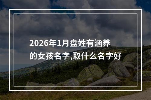 2026年1月盘姓有涵养的女孩名字,取什么名字好