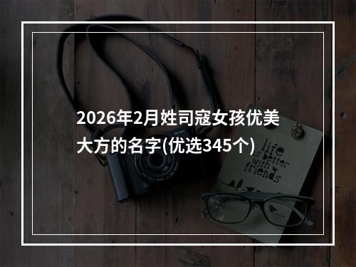 2026年2月姓司寇女孩优美大方的名字(优选345个)