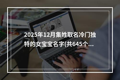 2025年12月集姓取名冷门独特的女宝宝名字(共645个)