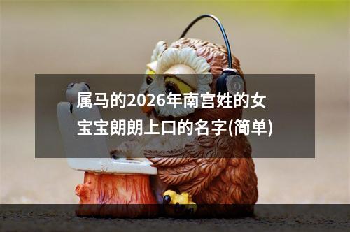 属马的2026年南宫姓的女宝宝朗朗上口的名字(简单)