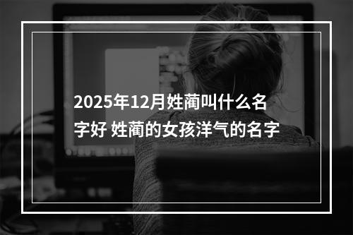 2025年12月姓蔺叫什么名字好 姓蔺的女孩洋气的名字