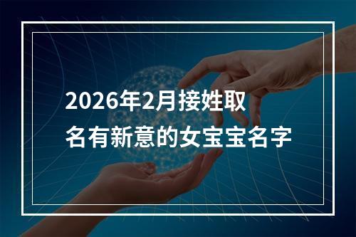 2026年2月接姓取名有新意的女宝宝名字