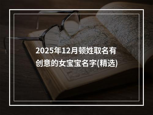 2025年12月顿姓取名有创意的女宝宝名字(精选)