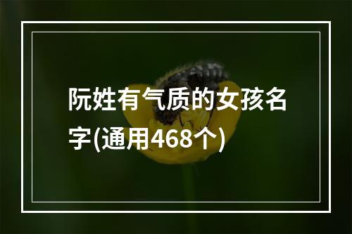 阮姓有气质的女孩名字(通用468个)