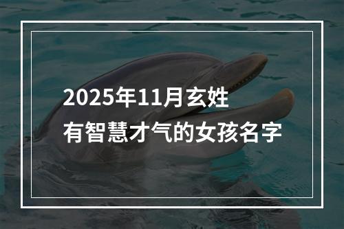 2025年11月玄姓有智慧才气的女孩名字