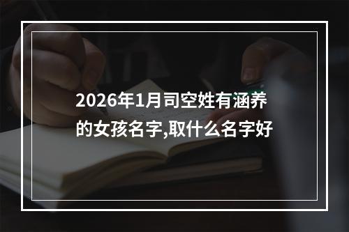 2026年1月司空姓有涵养的女孩名字,取什么名字好