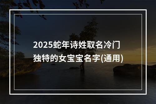 2025蛇年诗姓取名冷门独特的女宝宝名字(通用)
