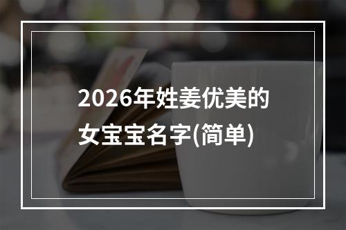 2026年姓姜优美的女宝宝名字(简单)