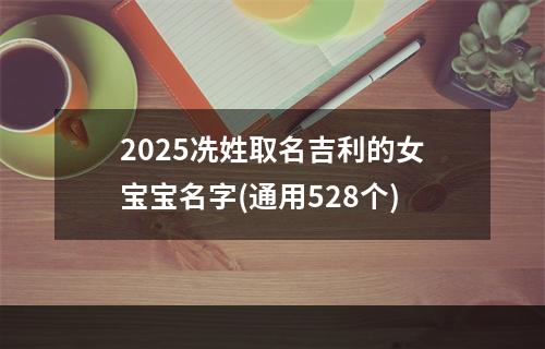 2025冼姓取名吉利的女宝宝名字(通用528个)