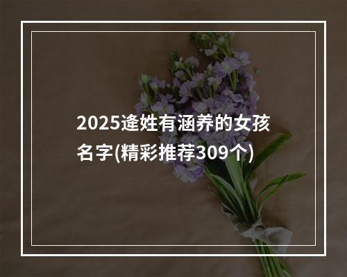2025逄姓有涵养的女孩名字(精彩推荐309个)