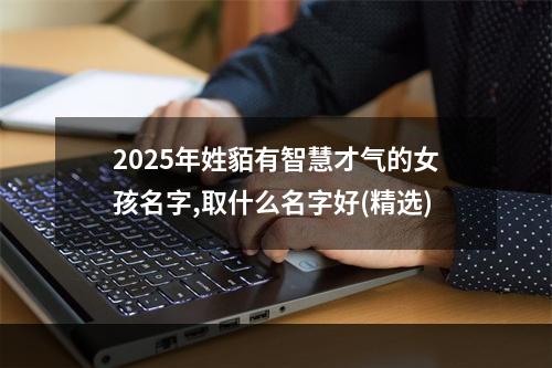2025年姓貊有智慧才气的女孩名字,取什么名字好(精选)