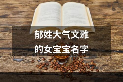 郁姓大气文雅的女宝宝名字