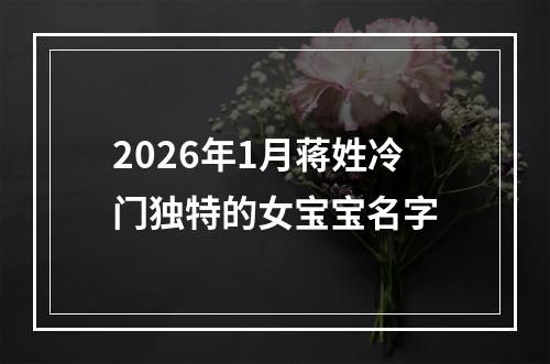 2026年1月蒋姓冷门独特的女宝宝名字