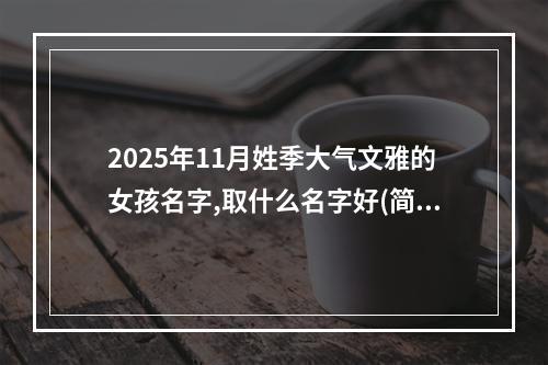 2025年11月姓季大气文雅的女孩名字,取什么名字好(简单)