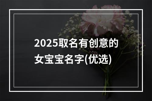 2025取名有创意的女宝宝名字(优选)