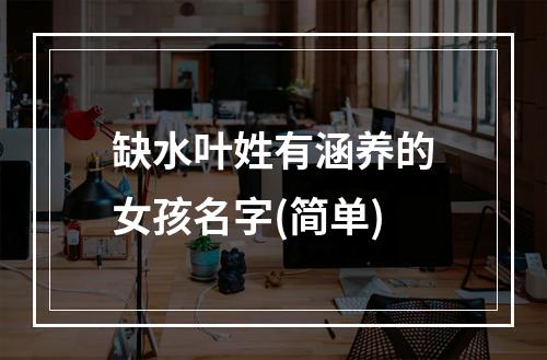 缺水叶姓有涵养的女孩名字(简单)
