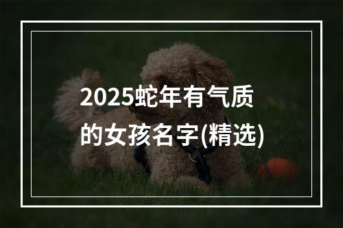 2025蛇年有气质的女孩名字(精选)