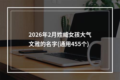 2026年2月姓威女孩大气文雅的名字(通用455个)
