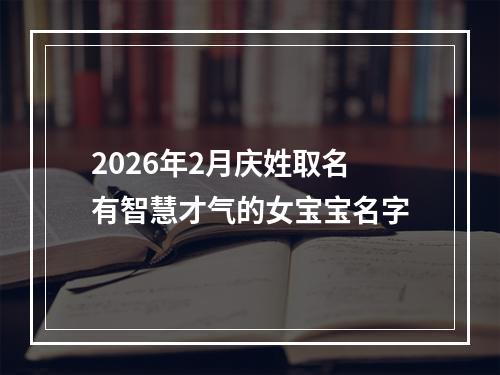 2026年2月庆姓取名有智慧才气的女宝宝名字