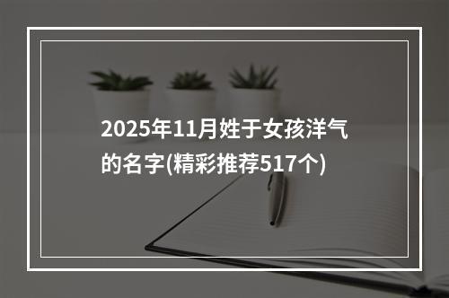 2025年11月姓于女孩洋气的名字(精彩推荐517个)