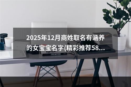2025年12月商姓取名有涵养的女宝宝名字(精彩推荐588个)