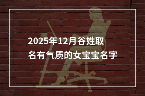 2025年12月谷姓取名有气质的女宝宝名字