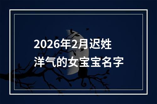 2026年2月迟姓洋气的女宝宝名字