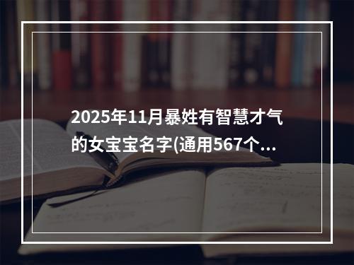 2025年11月暴姓有智慧才气的女宝宝名字(通用567个)