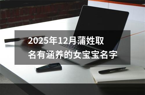 2025年12月蒲姓取名有涵养的女宝宝名字