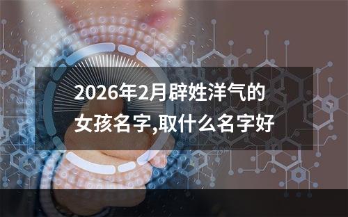 2026年2月辟姓洋气的女孩名字,取什么名字好