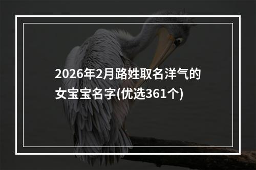 2026年2月路姓取名洋气的女宝宝名字(优选361个)