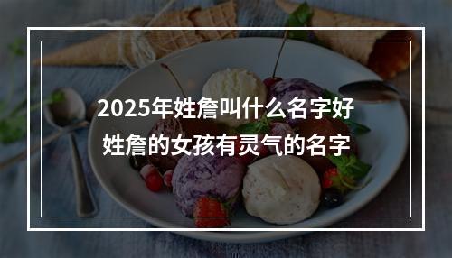 2025年姓詹叫什么名字好 姓詹的女孩有灵气的名字