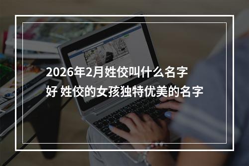 2026年2月姓佼叫什么名字好 姓佼的女孩独特优美的名字