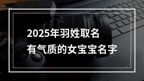 2025年羽姓取名有气质的女宝宝名字