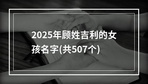 2025年顾姓吉利的女孩名字(共507个)