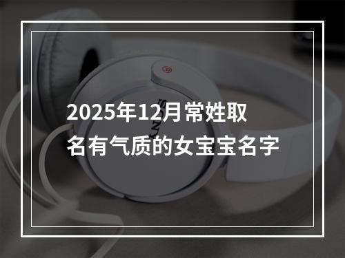 2025年12月常姓取名有气质的女宝宝名字