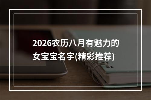 2026农历八月有魅力的女宝宝名字(精彩推荐)