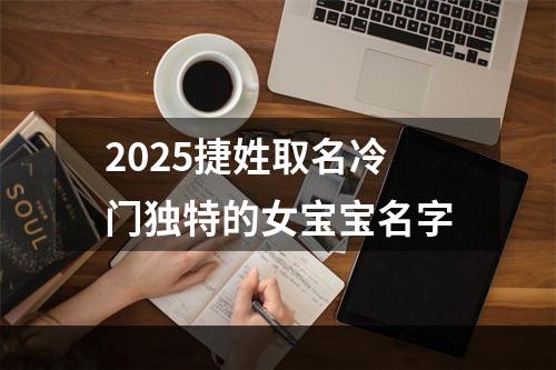 2025捷姓取名冷门独特的女宝宝名字