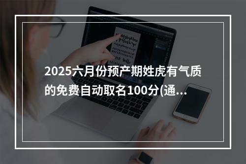 2025六月份预产期姓虎有气质的免费自动取名100分(通用)