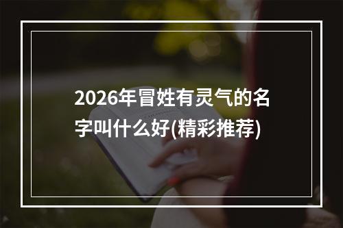 2026年冒姓有灵气的名字叫什么好(精彩推荐)