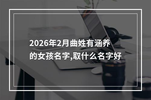2026年2月曲姓有涵养的女孩名字,取什么名字好